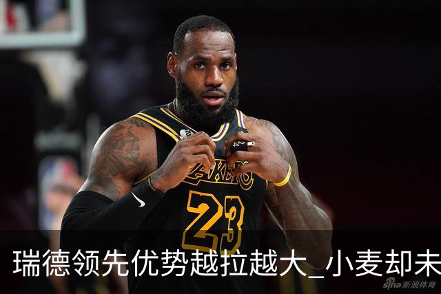 瑞德领先优势越拉越大 小麦却未放下总冠军雄心